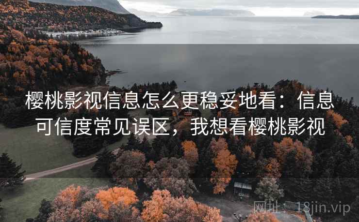 樱桃影视信息怎么更稳妥地看:信息可信度常见误区,我想看樱桃影视 樱桃影视信息怎么更稳妥地看:信息可信度常见误区,我想看樱桃影视