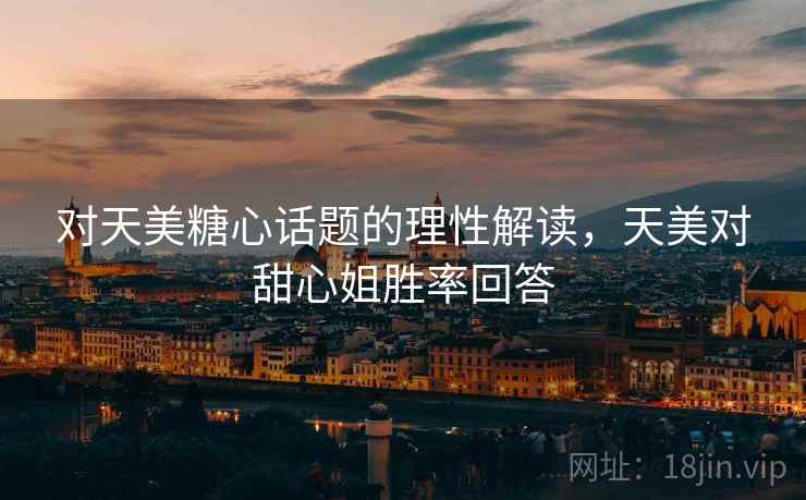 对天美糖心话题的理性解读,天美对甜心姐胜率回答 对天美糖心话题的理性解读,天美对甜心姐胜率回答
