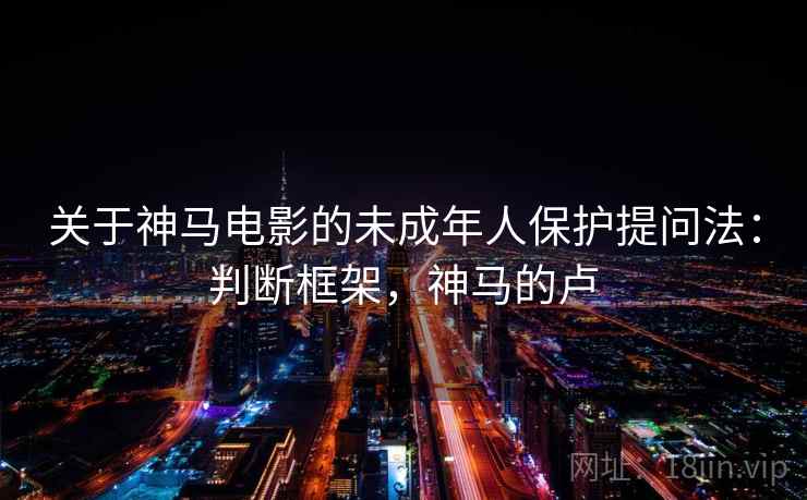 关于神马电影的未成年人保护提问法：判断框架，神马的卢