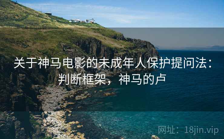 关于神马电影的未成年人保护提问法：判断框架，神马的卢