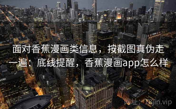 面对香蕉漫画类信息，按截图真伪走一遍：底线提醒，香蕉漫画app怎么样