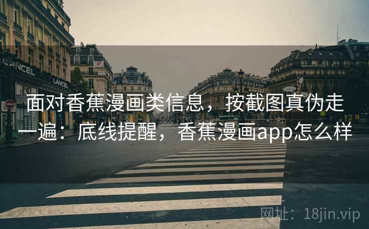 面对香蕉漫画类信息，按截图真伪走一遍：底线提醒，香蕉漫画app怎么样