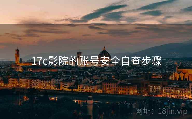 17c影院的账号安全自查步骤