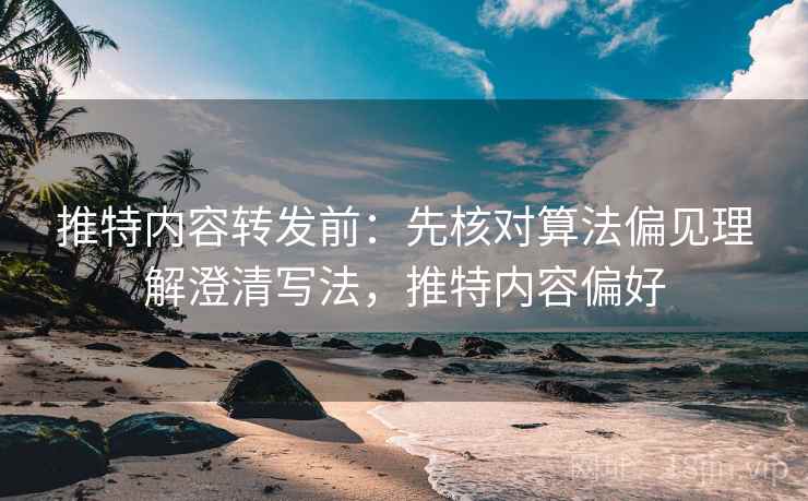 推特内容转发前:先核对算法偏见理解澄清写法,推特内容偏好 推特内容转发前:先核对算法偏见理解澄清写法,推特内容偏好