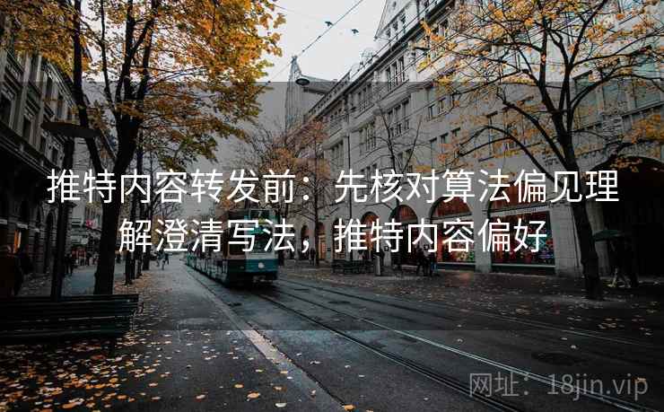 推特内容转发前:先核对算法偏见理解澄清写法,推特内容偏好 推特内容转发前:先核对算法偏见理解澄清写法,推特内容偏好