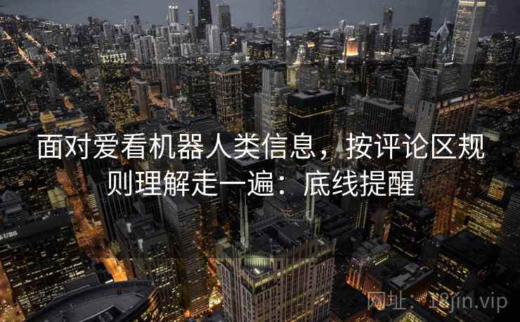 面对爱看机器人类信息，按评论区规则理解走一遍：底线提醒