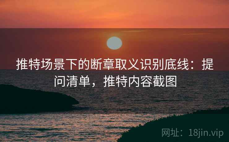 推特场景下的断章取义识别底线：提问清单，推特内容截图