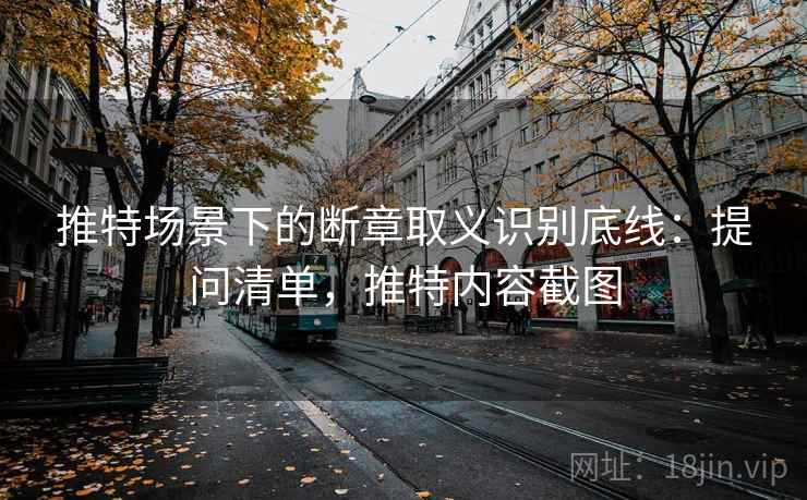 推特场景下的断章取义识别底线：提问清单，推特内容截图