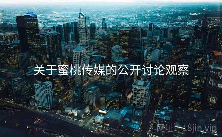 关于蜜桃传媒的公开讨论观察