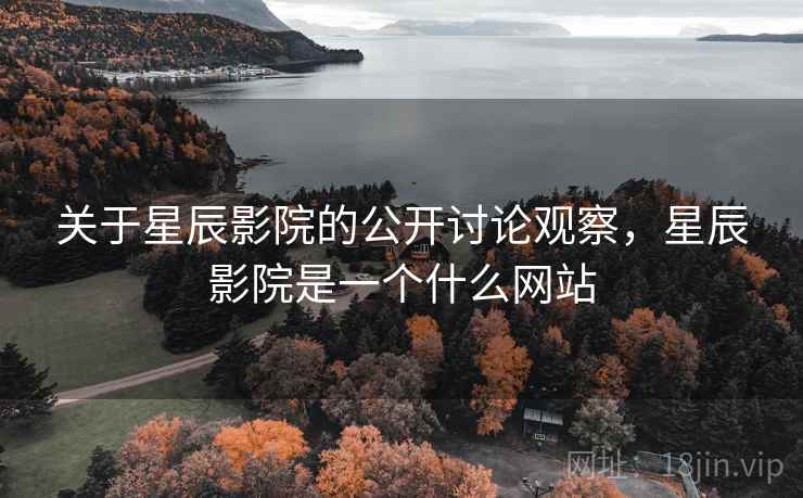 关于星辰影院的公开讨论观察，星辰影院是一个什么网站