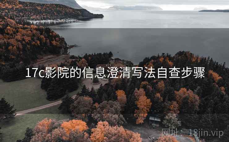 17c影院的信息澄清写法自查步骤