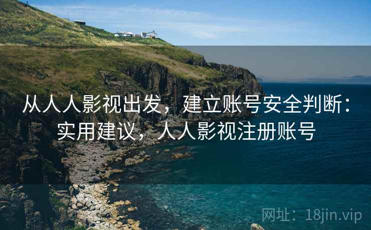 从人人影视出发，建立账号安全判断：实用建议，人人影视注册账号