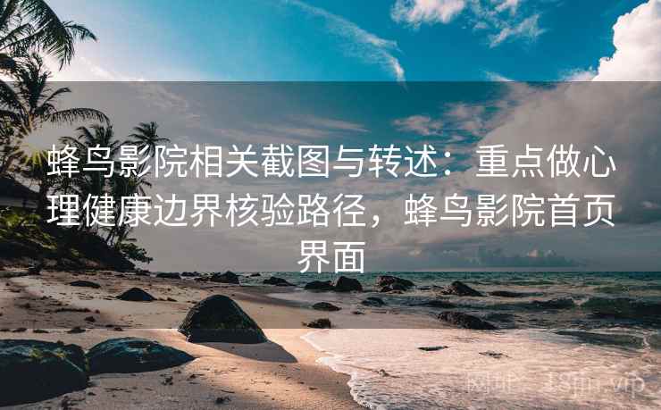 蜂鸟影院相关截图与转述:重点做心理健康边界核验路径,蜂鸟影院首页界面 蜂鸟影院相关截图与转述:重点做心理健康边界核验路径,蜂鸟影院首页界面