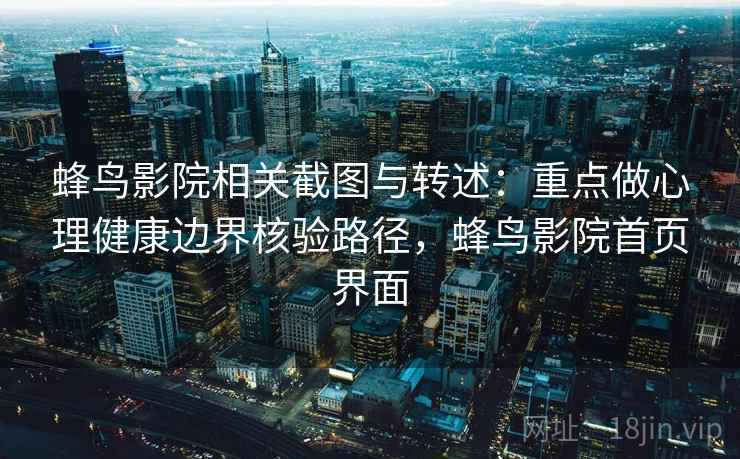 蜂鸟影院相关截图与转述:重点做心理健康边界核验路径,蜂鸟影院首页界面 蜂鸟影院相关截图与转述:重点做心理健康边界核验路径,蜂鸟影院首页界面