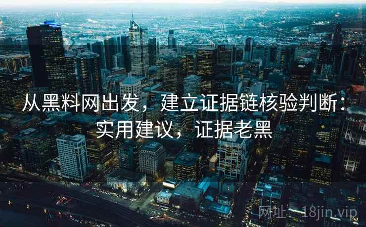 从黑料网出发,建立证据链核验判断:实用建议,证据老黑 从黑料网出发,建立证据链核验判断:实用建议,证据老黑