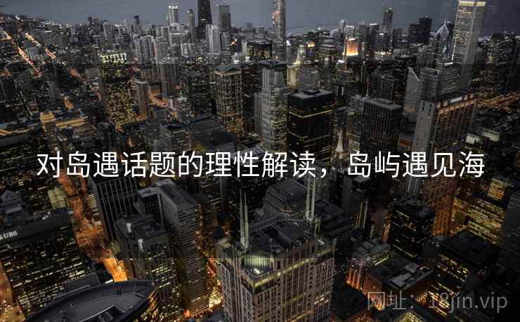 对岛遇话题的理性解读，岛屿遇见海