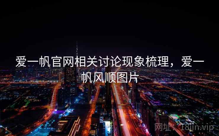 爱一帆官网相关讨论现象梳理,爱一帆风顺图片 爱一帆官网相关讨论现象梳理,爱一帆风顺图片