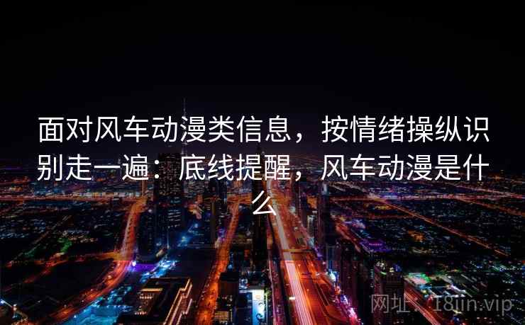 面对风车动漫类信息,按情绪操纵识别走一遍:底线提醒,风车动漫是什么 面对风车动漫类信息,按情绪操纵识别走一遍:底线提醒,风车动漫是什么