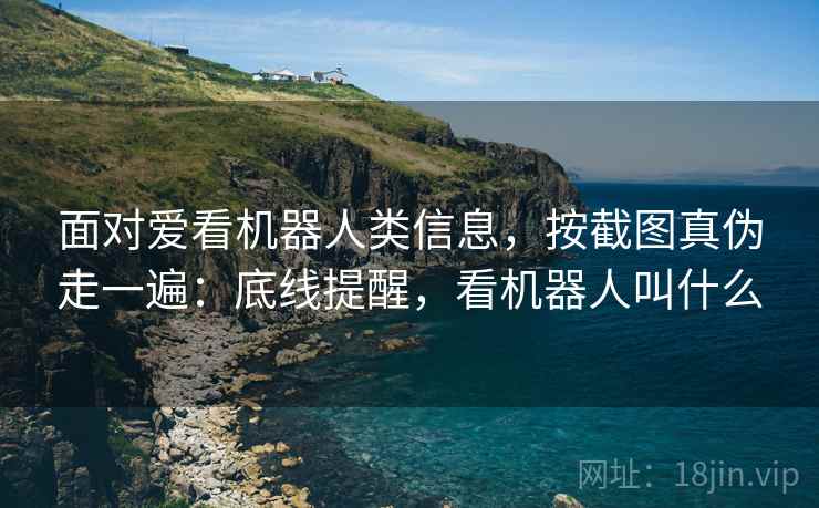 面对爱看机器人类信息,按截图真伪走一遍:底线提醒,看机器人叫什么 面对爱看机器人类信息,按截图真伪走一遍:底线提醒,看机器人叫什么