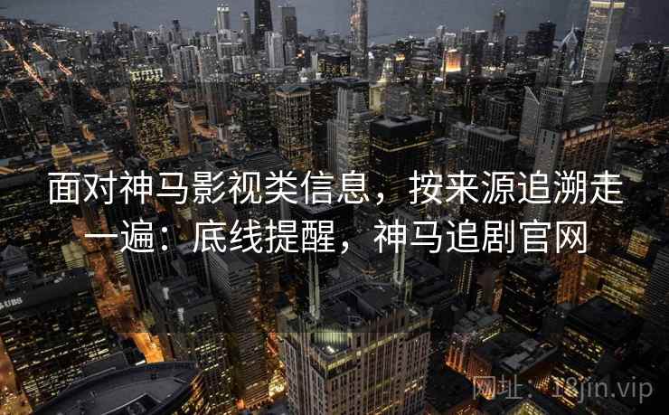 面对神马影视类信息,按来源追溯走一遍:底线提醒,神马追剧官网 面对神马影视类信息,按来源追溯走一遍:底线提醒,神马追剧官网