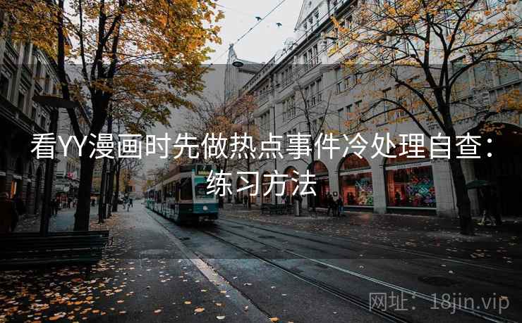 看YY漫画时先做热点事件冷处理自查:练习方法 看YY漫画时先做热点事件冷处理自查:练习方法