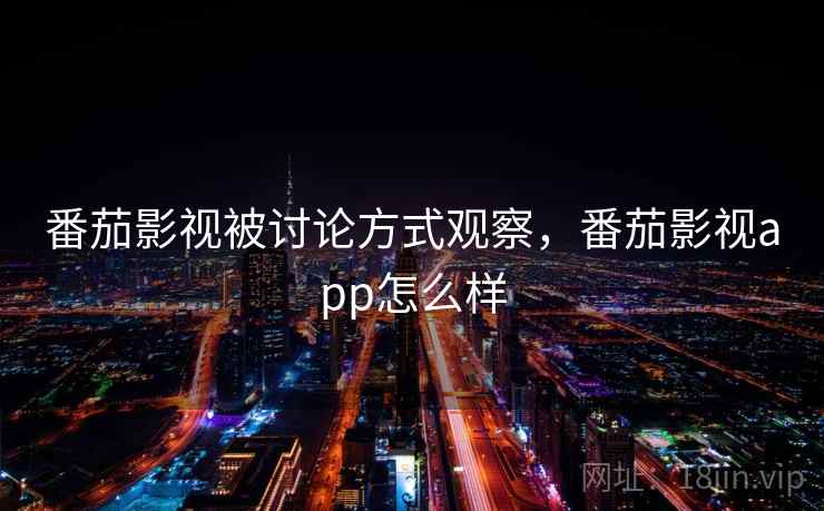 番茄影视被讨论方式观察,番茄影视app怎么样 番茄影视被讨论方式观察,番茄影视app怎么样