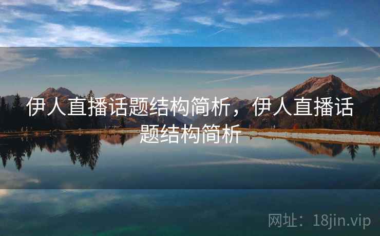 伊人直播话题结构简析,伊人直播话题结构简析 伊人直播话题结构简析,伊人直播话题结构简析