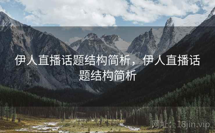 伊人直播话题结构简析,伊人直播话题结构简析 伊人直播话题结构简析,伊人直播话题结构简析