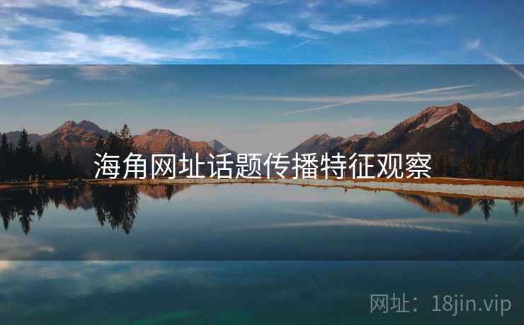 海角网址话题传播特征观察 海角网址话题传播特征观察