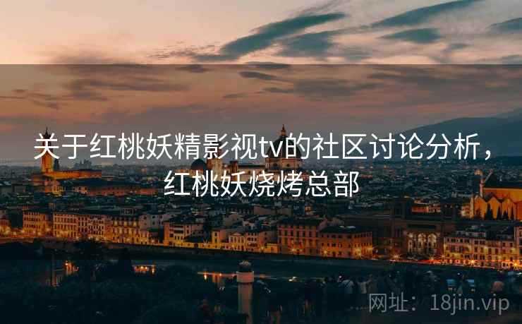 关于红桃妖精影视tv的社区讨论分析,红桃妖烧烤总部 关于红桃妖精影视tv的社区讨论分析,红桃妖烧烤总部