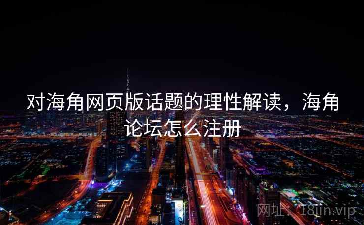 对海角网页版话题的理性解读,海角论坛怎么注册 对海角网页版话题的理性解读,海角论坛怎么注册