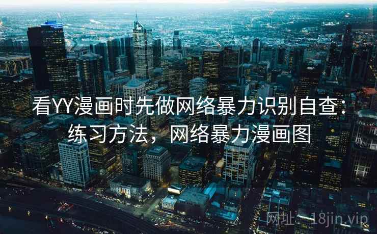 看YY漫画时先做网络暴力识别自查:练习方法,网络暴力漫画图 看YY漫画时先做网络暴力识别自查:练习方法,网络暴力漫画图