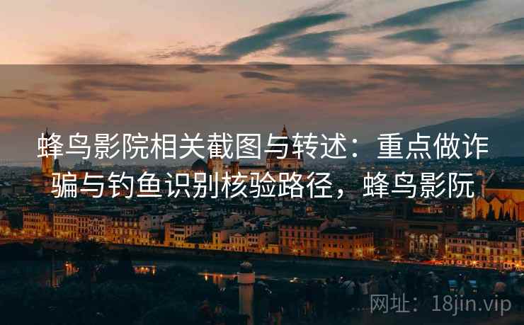 蜂鸟影院相关截图与转述:重点做诈骗与钓鱼识别核验路径,蜂鸟影阮 蜂鸟影院相关截图与转述:重点做诈骗与钓鱼识别核验路径,蜂鸟影阮