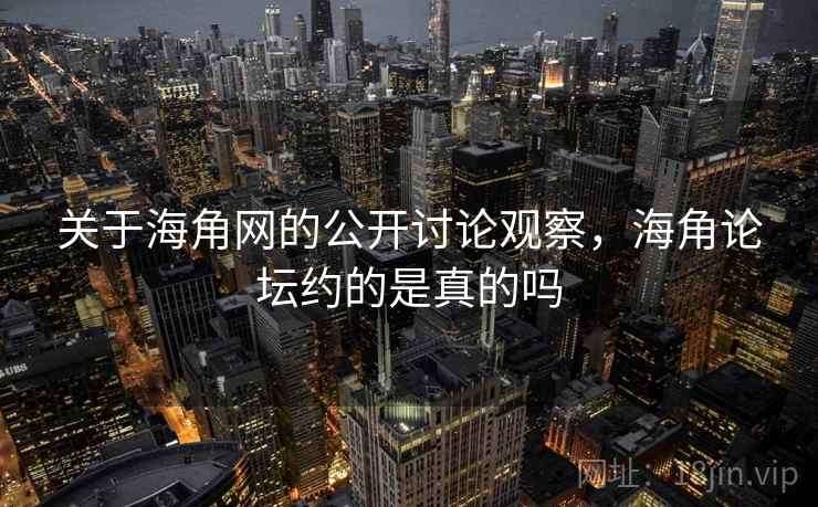 关于海角网的公开讨论观察,海角论坛约的是真的吗 关于海角网的公开讨论观察,海角论坛约的是真的吗