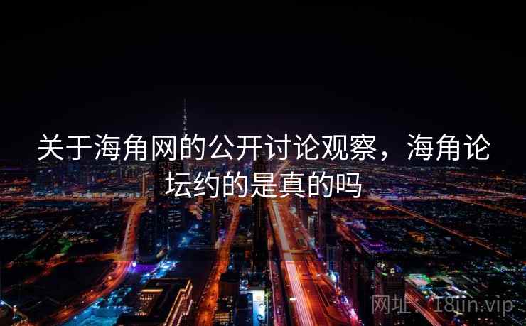 关于海角网的公开讨论观察,海角论坛约的是真的吗 关于海角网的公开讨论观察,海角论坛约的是真的吗
