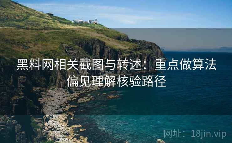黑料网相关截图与转述:重点做算法偏见理解核验路径 黑料网相关截图与转述:重点做算法偏见理解核验路径