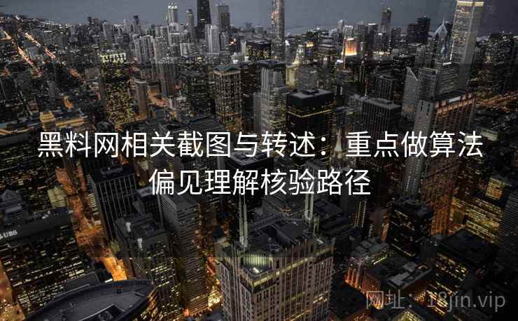 黑料网相关截图与转述:重点做算法偏见理解核验路径 黑料网相关截图与转述:重点做算法偏见理解核验路径