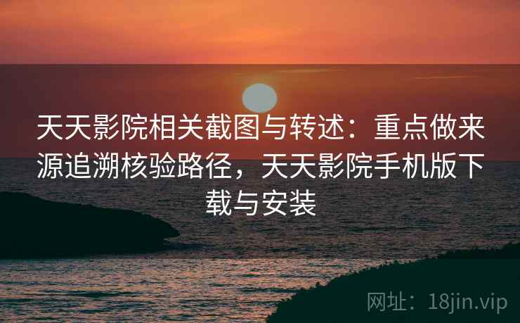天天影院相关截图与转述:重点做来源追溯核验路径,天天影院手机版下载与安装 天天影院相关截图与转述:重点做来源追溯核验路径,天天影院手机版下载与安装