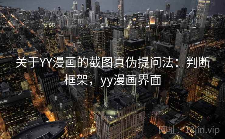 关于YY漫画的截图真伪提问法:判断框架,yy漫画界面 关于YY漫画的截图真伪提问法:判断框架,yy漫画界面