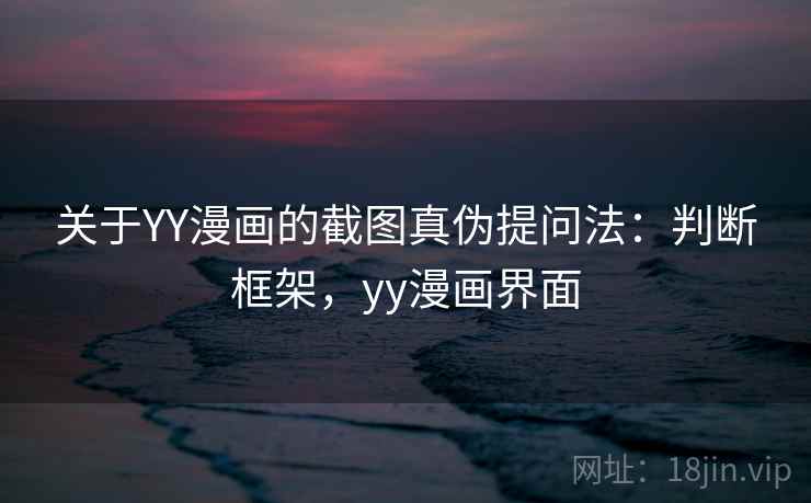 关于YY漫画的截图真伪提问法:判断框架,yy漫画界面 关于YY漫画的截图真伪提问法:判断框架,yy漫画界面