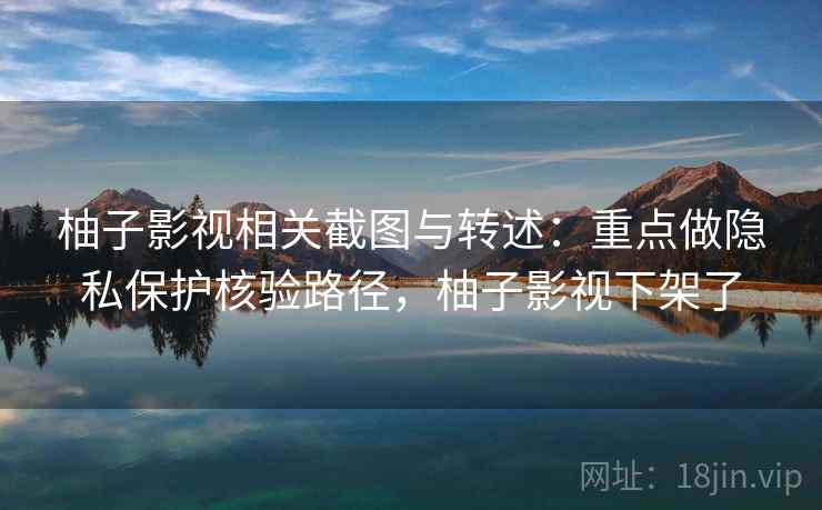 柚子影视相关截图与转述:重点做隐私保护核验路径,柚子影视下架了 柚子影视相关截图与转述:重点做隐私保护核验路径,柚子影视下架了