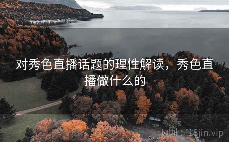对秀色直播话题的理性解读,秀色直播做什么的 对秀色直播话题的理性解读,秀色直播做什么的