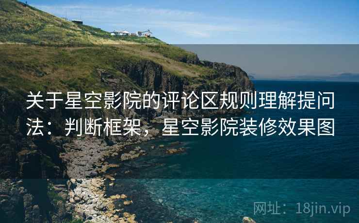 关于星空影院的评论区规则理解提问法:判断框架,星空影院装修效果图 关于星空影院的评论区规则理解提问法:判断框架,星空影院装修效果图