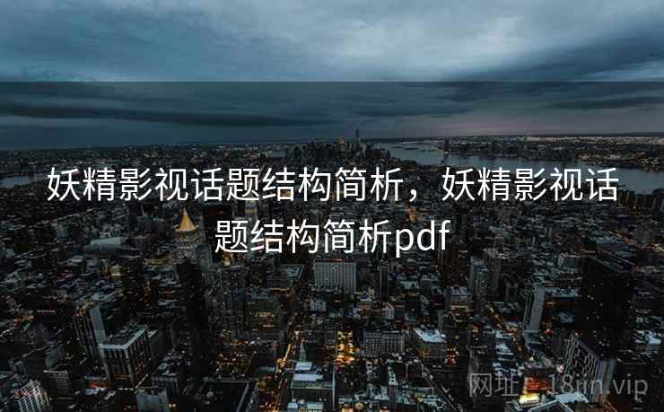 妖精影视话题结构简析,妖精影视话题结构简析pdf 妖精影视话题结构简析,妖精影视话题结构简析pdf
