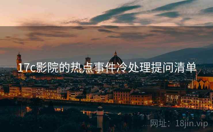 17c影院的热点事件冷处理提问清单