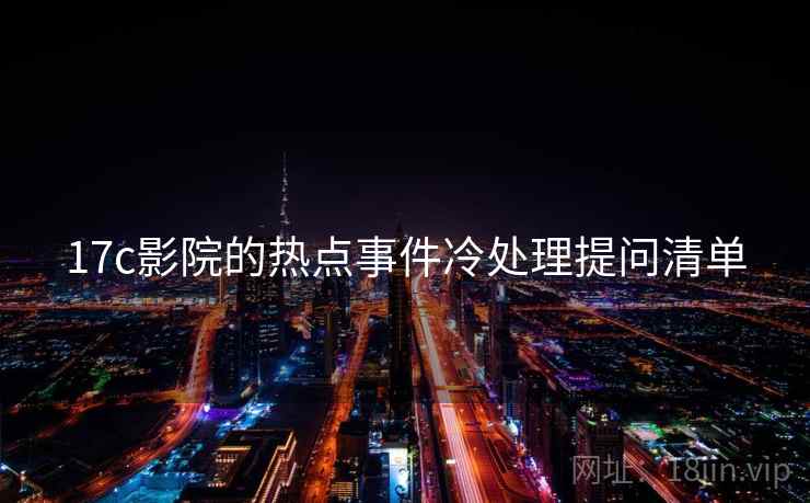 17c影院的热点事件冷处理提问清单