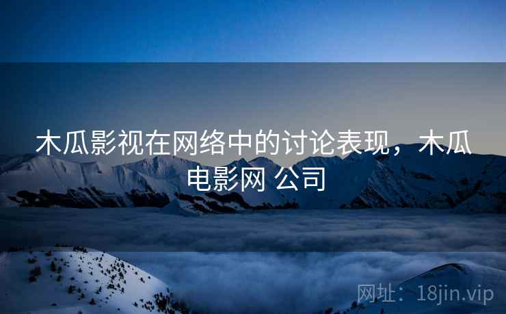 木瓜影视在网络中的讨论表现,木瓜电影网 公司 木瓜影视在网络中的讨论表现,木瓜电影网 公司