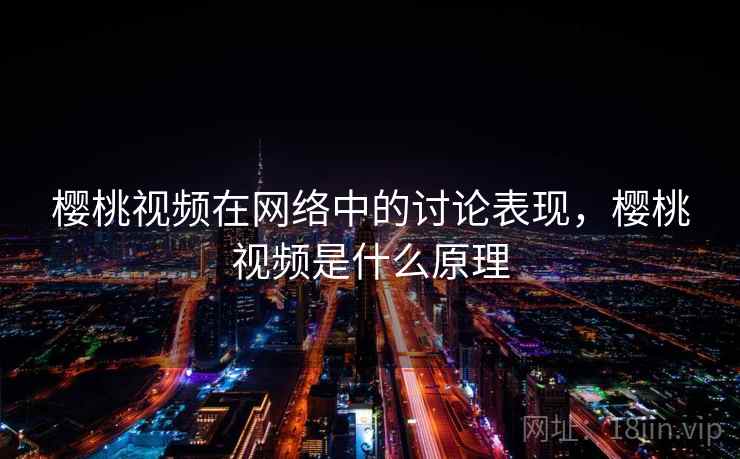樱桃视频在网络中的讨论表现,樱桃视频是什么原理 樱桃视频在网络中的讨论表现,樱桃视频是什么原理