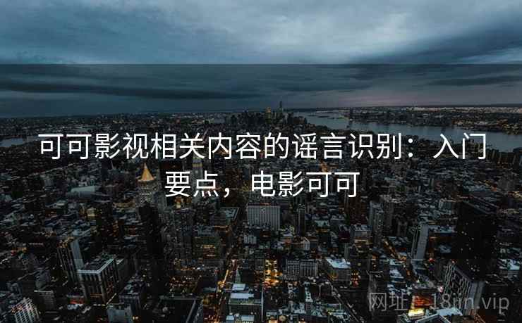 可可影视相关内容的谣言识别:入门要点,电影可可 可可影视相关内容的谣言识别:入门要点,电影可可